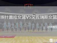 埃什蓋拉女籃VS艾佐瑞斯女籃