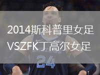 2014斯科普里女足VSZFK丁高爾女足