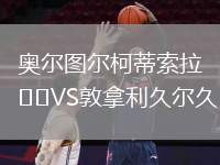 奧爾圖爾柯蒂索拉VS敦拿利久爾久