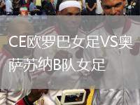 CE歐羅巴女足VS奧薩蘇納B隊女足