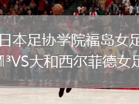 日本足協(xié)學院福島女足VS大和西爾菲德女足