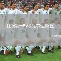 比拿斯卡VS瓦爾達(dá)斯基