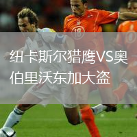 紐卡斯?fàn)柅C鷹VS奧伯里沃東加大盜