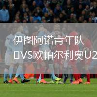 伊圖阿諾青年隊(duì)VS歐帕爾利奧U20
