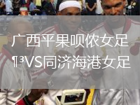 廣西平果唄儂女足VS同濟海港女足