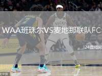 WAA班珠爾VS麥地那聯(lián)隊(duì)FC