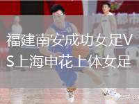 福建南安成功女足VS上海申花上體女足