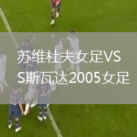 蘇維杜夫女足VS斯瓦達2005女足