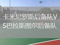 卡米尼羅斯后備隊(duì)VS巴拉斯圖爾后備隊(duì)