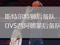 斯特爾特獅后備隊(duì)VS西阿德萊后備隊(duì)