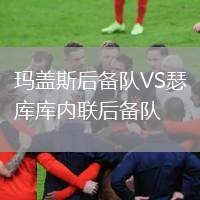 瑪蓋斯后備隊VS瑟庫庫內聯(lián)后備隊