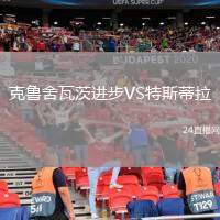 克魯舍瓦茨進(jìn)步VS特斯蒂拉