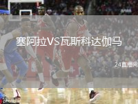 塞阿拉VS瓦斯科達(dá)伽馬
