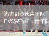 諾夫哥羅德青年隊VS羅斯托夫青年隊