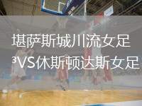 堪薩斯城川流女足VS休斯頓達(dá)斯女足