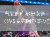 肯尼迪庫(kù)爾巴女籃VS麥克阿爾杰女籃