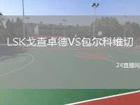 LSK戈查卓德VS包爾科維切