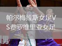 帕爾梅拉斯女足VS費(fèi)羅維里亞女足