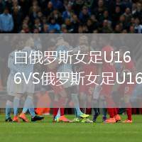白俄羅斯女足U16VS俄羅斯女足U16