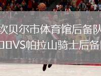 坎貝爾市體育館后備隊(duì)VS帕拉山騎士后備隊(duì)