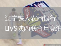 遼寧鐵人農(nóng)商銀行VS陜西聯(lián)合月亮泊