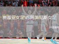費(fèi)基亞女足VS阿簡(jiǎn)尼斯女足