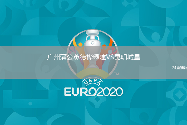 廣州蒲公英德樺綠建VS昆明城星