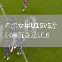 希臘女足U16VS摩爾多瓦女足U16