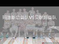 瑪蓋斯后備隊(duì)VS貝聯(lián)后備隊(duì)