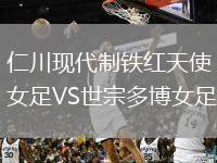 仁川現(xiàn)代制鐵紅天使女足VS世宗多博女足