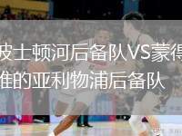 波士頓河后備隊(duì)VS蒙得維的亞利物浦后備隊(duì)