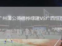 廣州蒲公英德樺綠建VS廣西恒宸