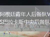 阿根廷青年人后備隊(duì)VS巴拉卡斯中央后備隊(duì)