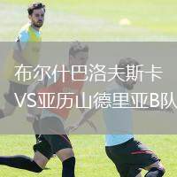 布爾什巴洛夫斯卡VS亞歷山德里亞B隊(duì)