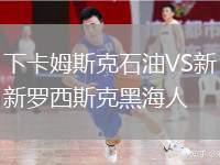 下卡姆斯克石油VS新羅西斯克黑海人