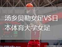 湯鄉(xiāng)貝勒女足VS日本體育大學(xué)女足