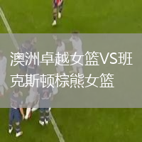 澳洲卓越女籃VS班克斯頓棕熊女籃