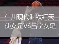 仁川現(xiàn)代制鐵紅天使女足VS昌寧女足