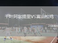 千葉阿爾提里VS富山松雞