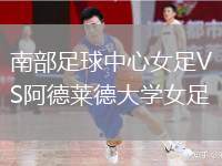南部足球中心女足VS阿德萊德大學(xué)女足