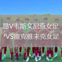 IBV韋斯文尼查女足VS雷克雅未克女足