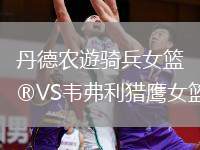 丹德農(nóng)遊騎兵女籃VS韋弗利獵鷹女籃