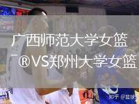 廣西師范大學(xué)女籃VS鄭州大學(xué)女籃