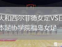 大和西爾菲德女足VS日本足協(xié)學院福島女足