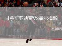 甘拿斯亞迪羅VS基爾梅斯