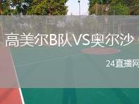 高美爾B隊(duì)VS奧爾沙
