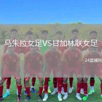 馬朱拉女足VS甘加林聯(lián)女足