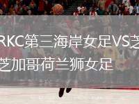 RKC第三海岸女足VS芝加哥荷蘭獅女足