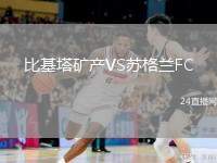 比基塔礦產(chǎn)VS蘇格蘭FC