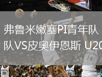 弗魯米嫩塞PI青年隊(duì)VS皮奧伊恩斯 U20